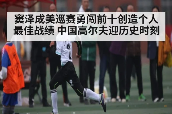 窦泽成美巡赛勇闯前十创造个人最佳战绩 中国高尔夫迎历史时刻