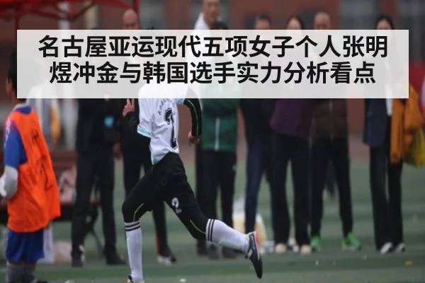 名古屋亚运现代五项女子个人张明煜冲金与韩国选手实力分析看点